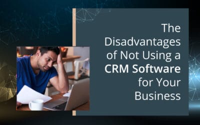 The Disadvantages of Not Using a CRM Software for Your Business